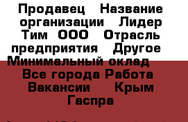 Продавец › Название организации ­ Лидер Тим, ООО › Отрасль предприятия ­ Другое › Минимальный оклад ­ 1 - Все города Работа » Вакансии   . Крым,Гаспра